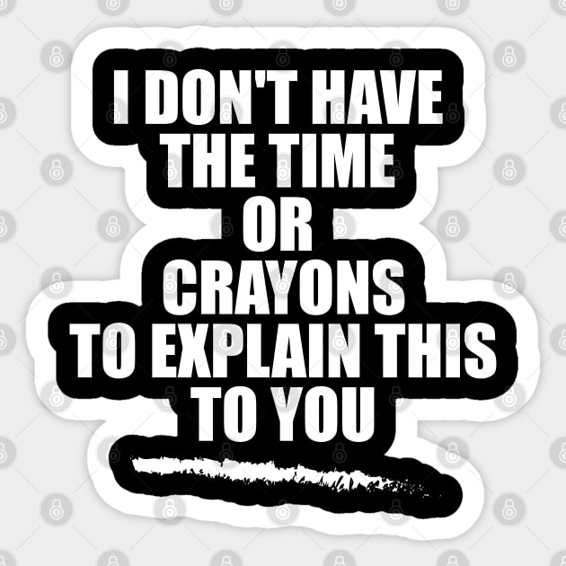 i don't have the time or crayons to explain this to you Sticker by teestaan